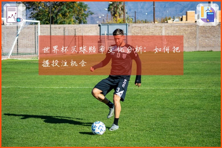 世界杯买球赔率变化分析：如何把握投注机会