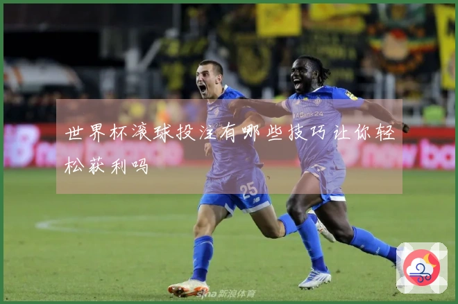 世界杯滚球投注有哪些技巧让你轻松获利吗