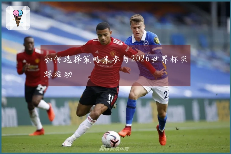 如何选择策略来参与2026世界杯买球活动