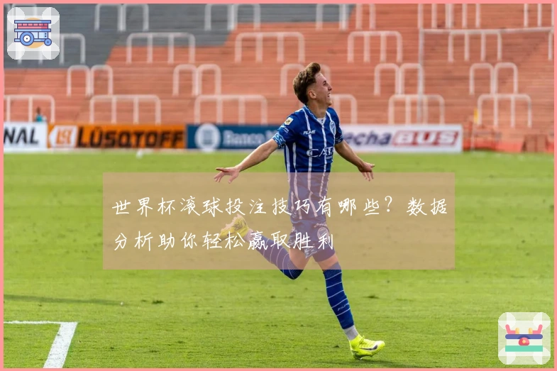 世界杯滚球投注技巧有哪些？数据分析助你轻松赢取胜利