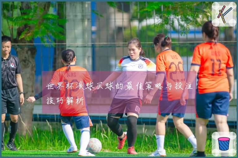 世界杯滚球买球的最佳策略与投注技巧解析