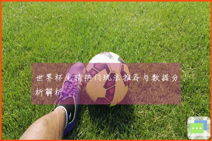 世界杯竞猜热门玩法推荐与数据分析解析
