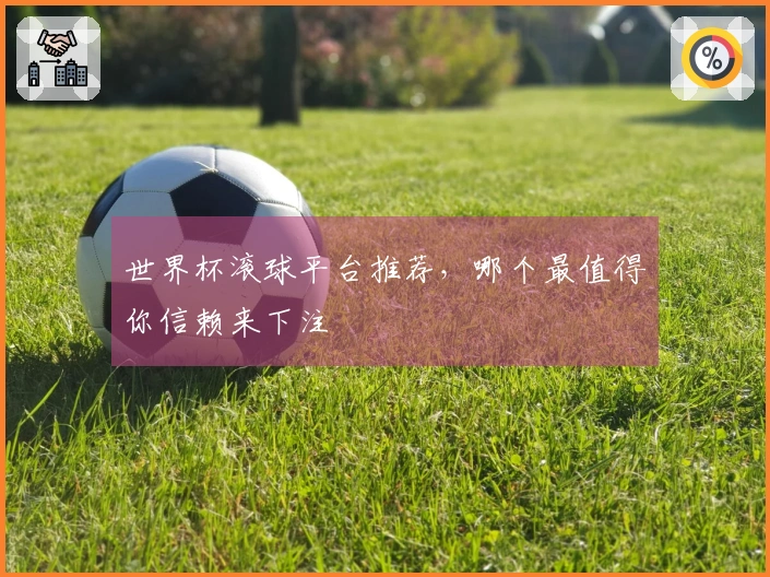 世界杯滚球平台推荐，哪个最值得你信赖来下注