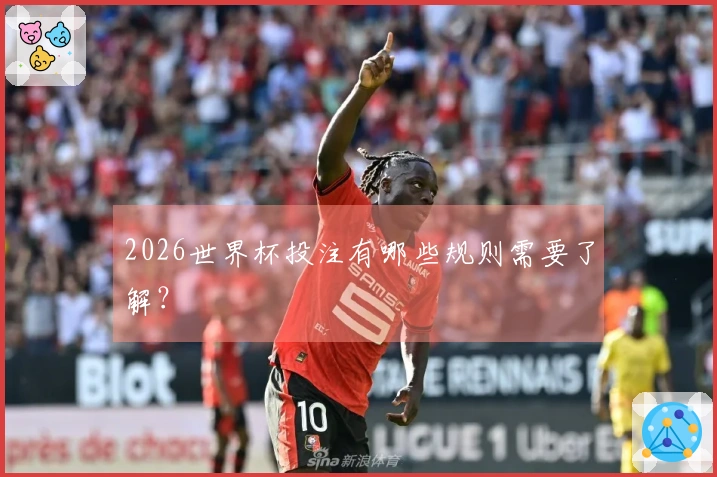 2026世界杯投注有哪些规则需要了解？