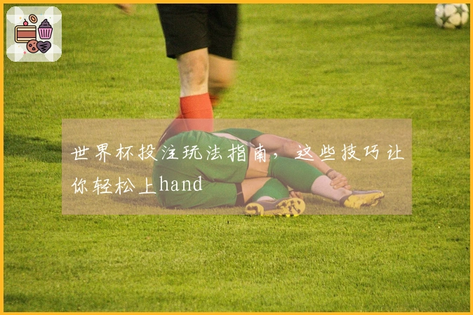 世界杯投注玩法指南，这些技巧让你轻松上hand