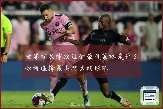 世界杯买球投注的最佳策略是什么如何选择最具潜力的球队