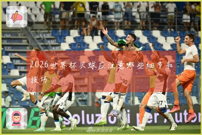 2026世界杯买球应注意哪些细节和技巧