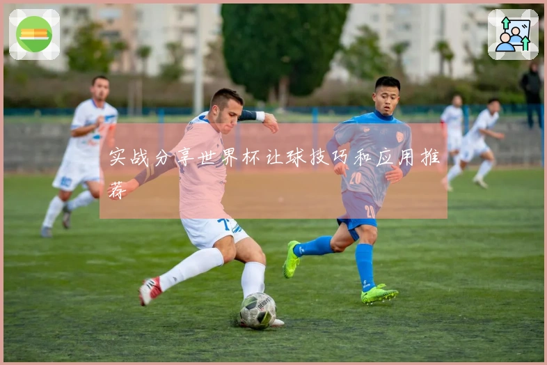 实战分享世界杯让球技巧和应用推荐