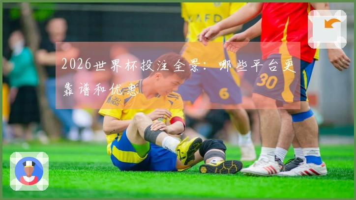 2026世界杯投注全景：哪些平台更靠谱和优惠