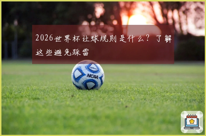 2026世界杯让球规则是什么？了解这些避免踩雷