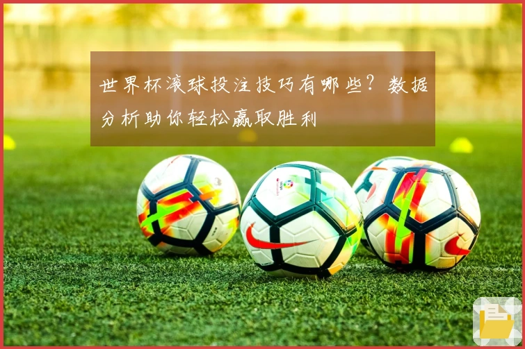世界杯滚球投注技巧有哪些？数据分析助你轻松赢取胜利