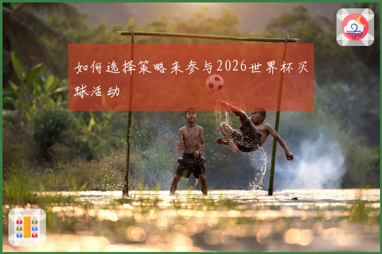 如何选择策略来参与2026世界杯买球活动