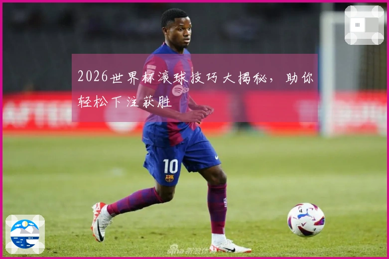 2026世界杯滚球技巧大揭秘，助你轻松下注获胜